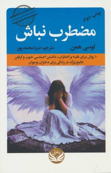 مضطرب نباش (10 روش برای غلبه بر اضطراب،داشتن احساسی خوب و گرفتن نتایج بزرگ در زندگی برای دختران...)