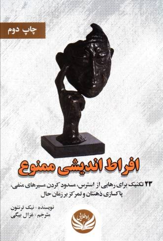 افراط اندیشی ممنوع (23 تکنیک برای رهایی از استرس،مسدود کردن مسیرهای منفی،پاکسازی ذهنتان و...)