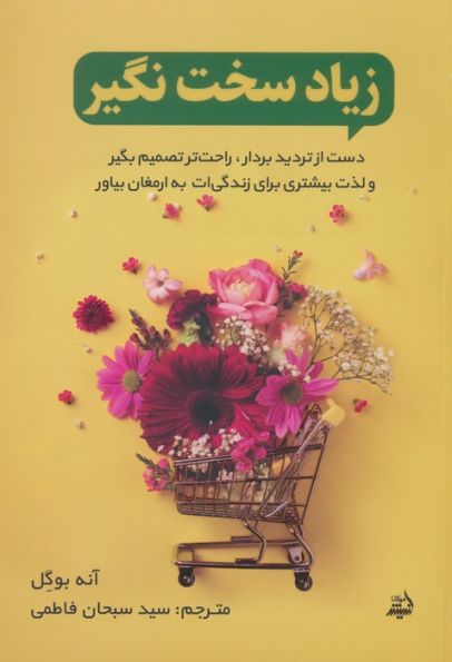 زیاد سخت نگیر (دست از تردید بردار،راحت تصمیم بگیر و لذت بیشتری برای زندگی ات به ارمغان بیاور)