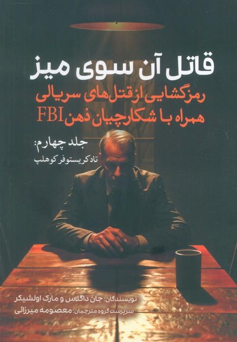 قاتل آن سوی میز (رمزگشایی از قتل های سریالی همراه با شکارچیان ذهن FBI)(جلد چهارم:تاد کریستوفر کوهلپ)
