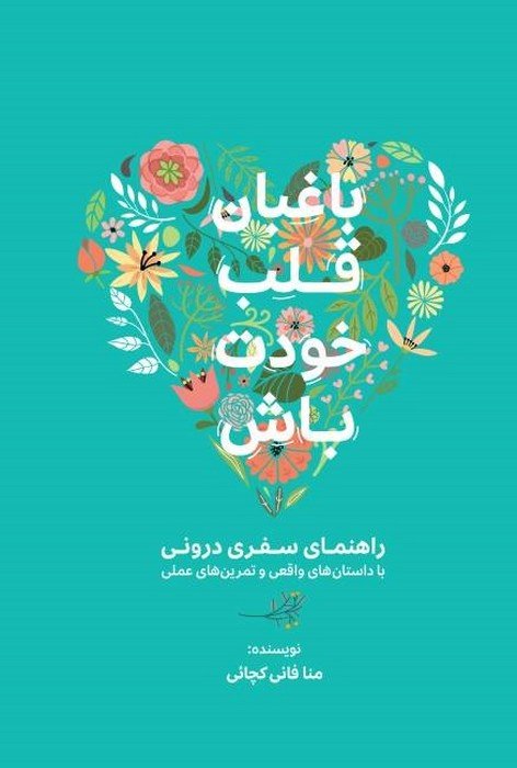باغبان قلب خودت باش (راهنمای سفری درونی با داستان های واقعی و تمرین های عملی)