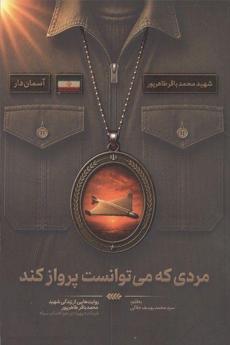 مردی که می توانست پرواز کند (روایت هایی از زندگی شهید محمدباقر طاهر پور،فرمانده پهپادی هوافضای سپاه)
