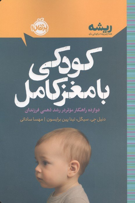 کودکی با مغز کامل: دوازده راهکار موثر در رشد ذهنی فرزندان (ریشه:همه چیز ریشه در کودکی دارد)