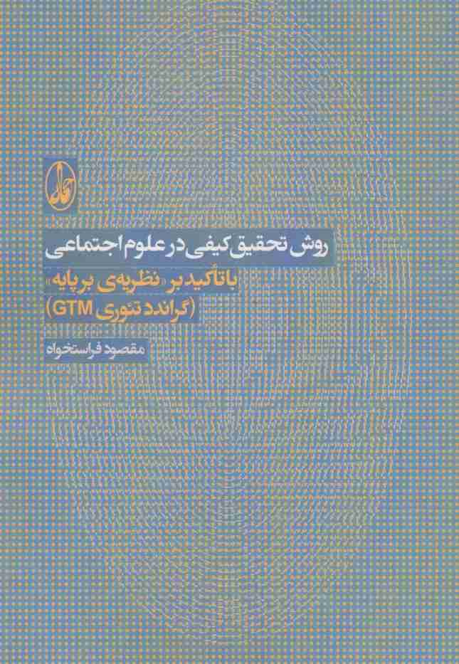 روش تحقیق کیفی در علوم اجتماعی (با تاکید بر نظریه ی بر پایه «گراندد تئوری جی تی ام»)