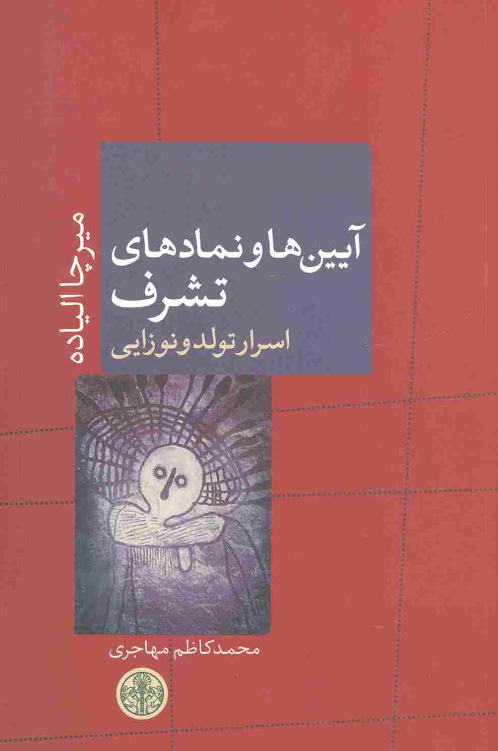 آیین ها و نمادهای تشرف:اسرار تولد و نوزایی (ادیان و اساطیر 9)