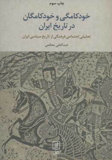 خودکامگی و خودکامگان در تاریخ ایران (تحلیل اجتماعی فرهنگی از تاریخ سیاسی ایران)