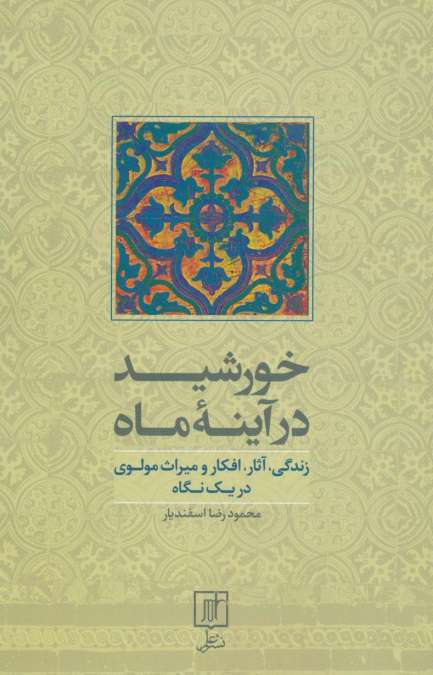 خورشید در آینه ماه (زندگی،آثار،افکار و میراث مولوی در یک نگاه)