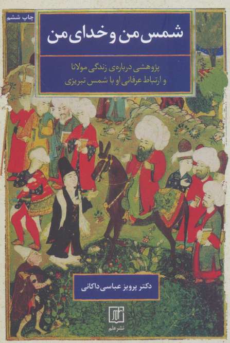 شمس من و خدای من (پژوهشی درباره ی زندگی مولانا و ارتباط عرفانی او با شمس تبریزی)