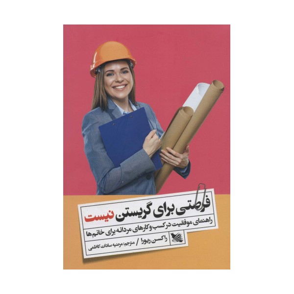 فرصتی برای گریستن نیست (راهنمای موفقیت در کسب و کارهای مردانه برای خانم ها)