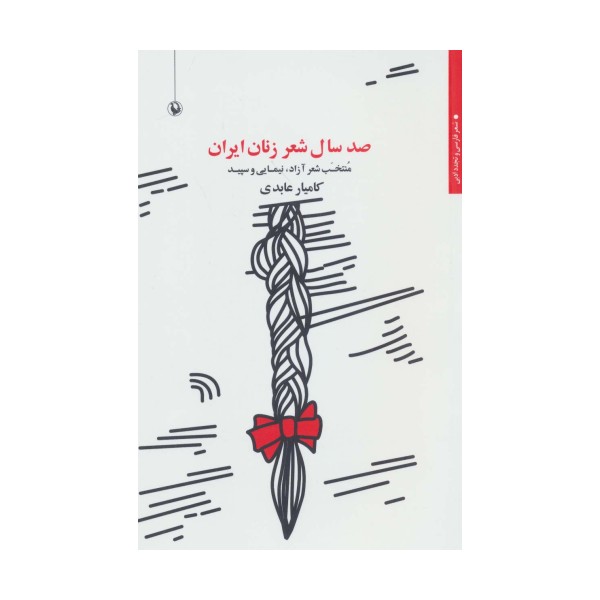 صد سال شعر زنان ایران:منتخب شعر آزاد،نیمایی و سپید (شعر فارسی و تجدد ادبی)