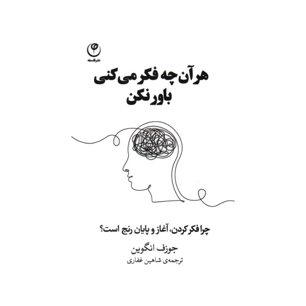هر آن چه فکر می کنی باور نکن (چرا فکر کردن،آغاز و پایان رنج است؟)