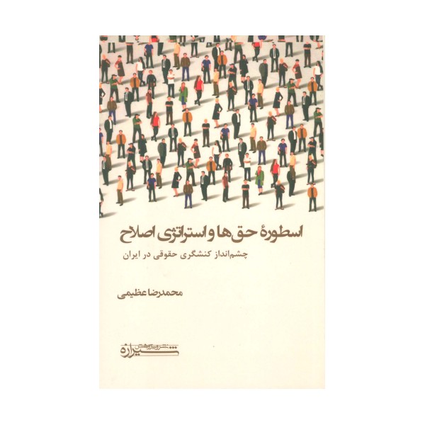 اسطوره حق ها و استراتژی اصلاح (چشم انداز کنشگری حقوقی در ایران)