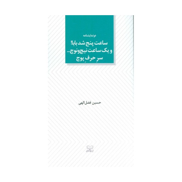 ساعت پنج شد بابا! و یک ساعت نیچ و نوچ... سر حرف پوچ (دو نمایشنامه)