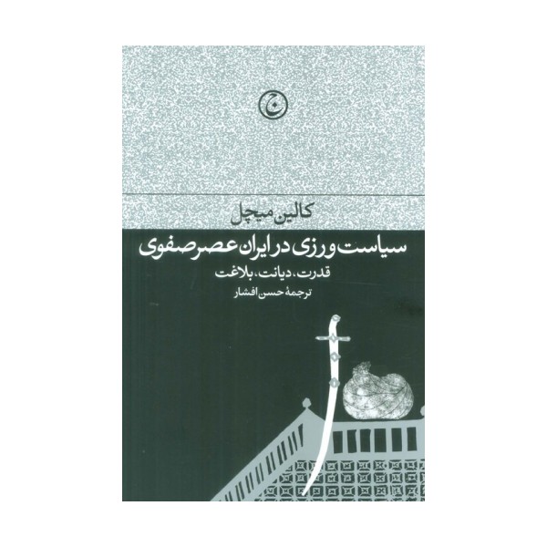 سیاست ورزی در ایران عصر صفوی (قدرت،دیانت،بلاغت)