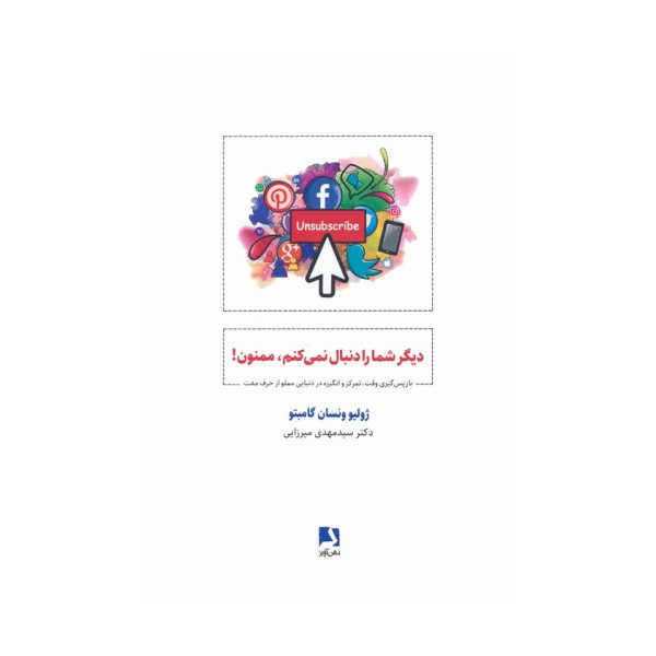 دیگر شما را دنبال نمی کنم،ممنون! (باز پس گیری وقت،تمرکز و انگیزه در دنیایی مملو از حرف مفت)