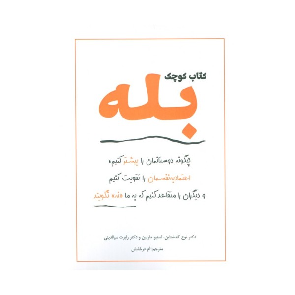کتاب کوچک بله (چگونه دوستانمان را بیشتر کنیم،اعتماد به نفسمان را تقویت کنیم و دیگران را متقاعد کنیم)