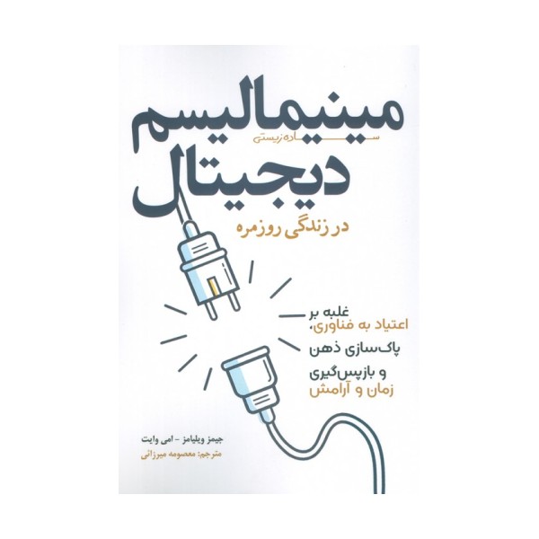 مینیمالیسم دیجیتال در زندگی روزمره (غلبه بر اعتیاد به فناوری،پاک سازی ذهن و بازپس گیری زمان و آرامش)