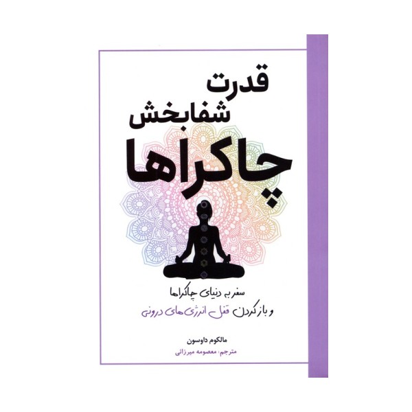 قدرت شفابخش چاکراها (سفر به دنیای چاکراها و بازکردن قفل انرژی های درونی)