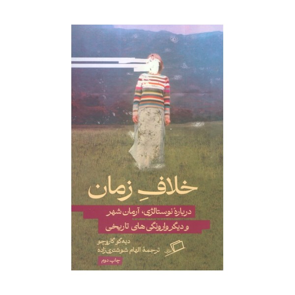 خلاف زمان (درباره نوستالژی،آرمان شهر و دیگر وارونگی های تاریخی)