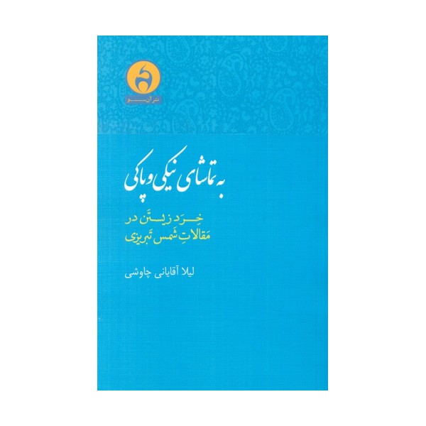 به تماشای نیکی و پاکی (خرد زیستن در مقالات شمس تبریزی)