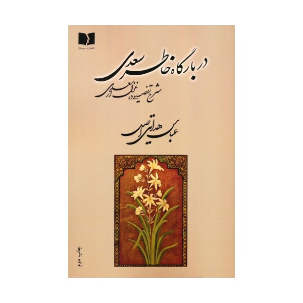 در بارگاه خاطر سعدی (شرح تفصیلی ده غزل از سعدی)