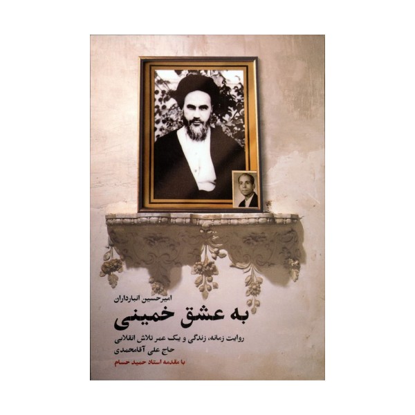 به عشق خمینی (روایت زمانه،زندگی و یک عمر تلاش انقلابی حاج علی آقامحمدی)