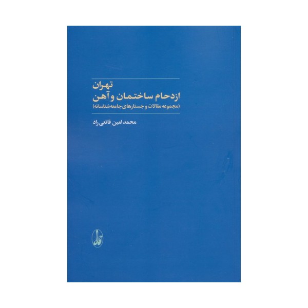 تهران:ازدحام ساختمان و آهن (مجموعه مقالات و جستارهای جامعه شناسانه)