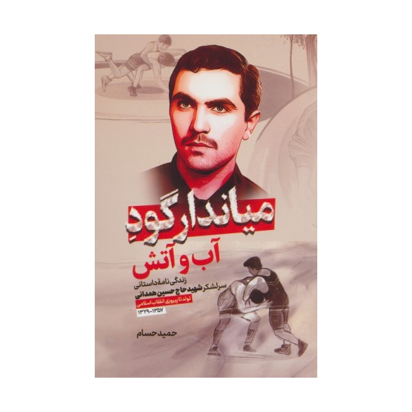 میاندار گود آب و آتش (زندگی نامه داستانی سرلشکر شهید حاج حسین همدانی)