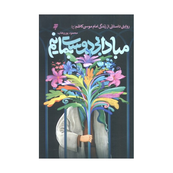 مبادا بی دوست بمانیم (روایتی داستانی از زندگی امام موسی کاظم (ع))