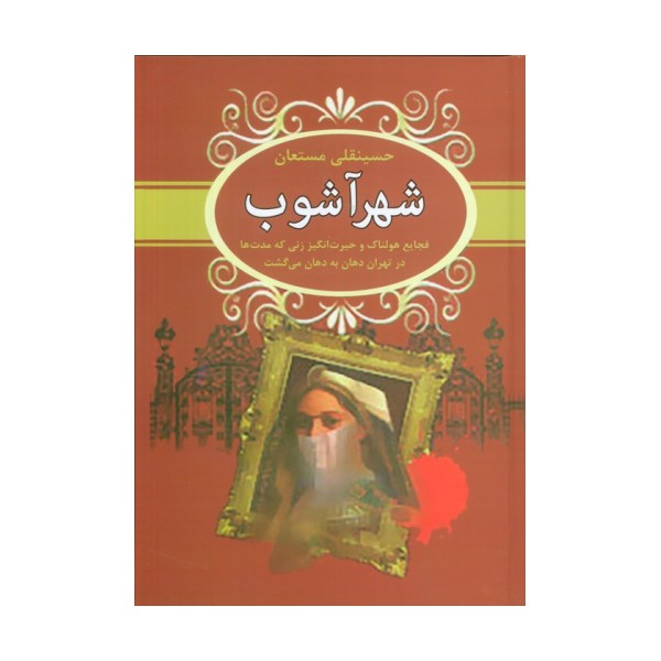 شهرآشوب (فجایع هولناک و حیرت انگیز زنی که مدت ها در تهران دهان به دهان می گشت)
