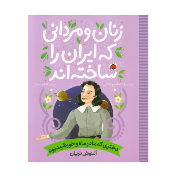 زنان و مردانی که ایران را ساخته اند (دختری که مادر ماه و خورشید بود:آلنوش تریان)