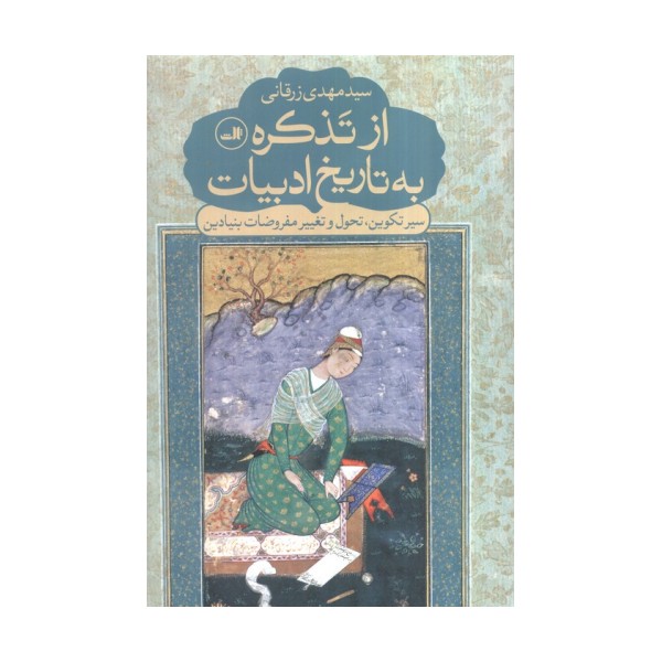 از تذکره به تاریخ ادبیات (سیر تکوین،تحول و تغییر مفروضات بنیادین)
