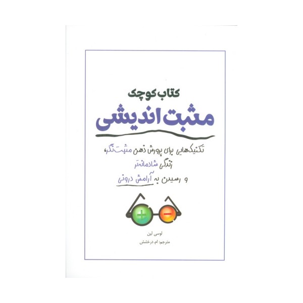 کتاب کوچک مثبت اندیشی (تکنیک هایی برای پرورش ذهن مثبت نگر،زندگی شادمانه تر و رسیدن به آرامش درونی)