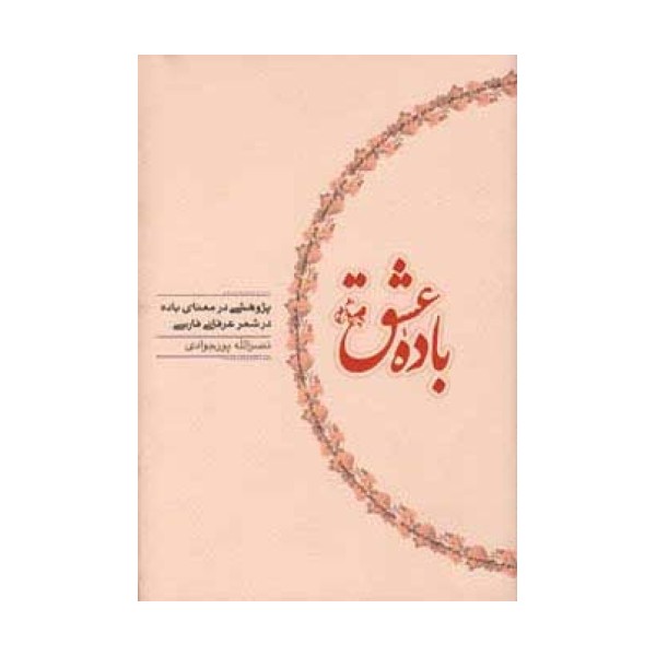 باده عشق (پژوهشی در معنای باده در شعر عرفانی فارسی)