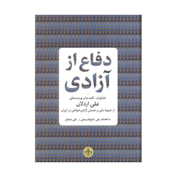 دفاع از آزادی (خاطرات،گفته ها و نوشته های علی اردلان از جبهه ملی و جنبش آزادی خواهی در ایران)