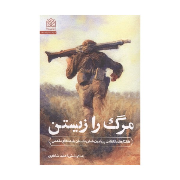 مرگ را زیستن (گفتارهای انتقادی پیرامون شش داستان بلند دفاع مقدس)