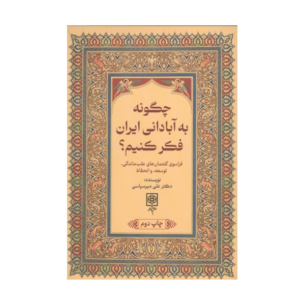 چگونه به آبادانی ایران فکر کنیم؟ (فراسوی گفتمان های عقب ماندگی،توسعه،و انحطاط)