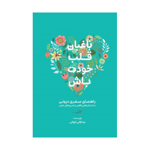 باغبان قلب خودت باش (راهنمای سفری درونی با داستان های واقعی و تمرین های عملی)