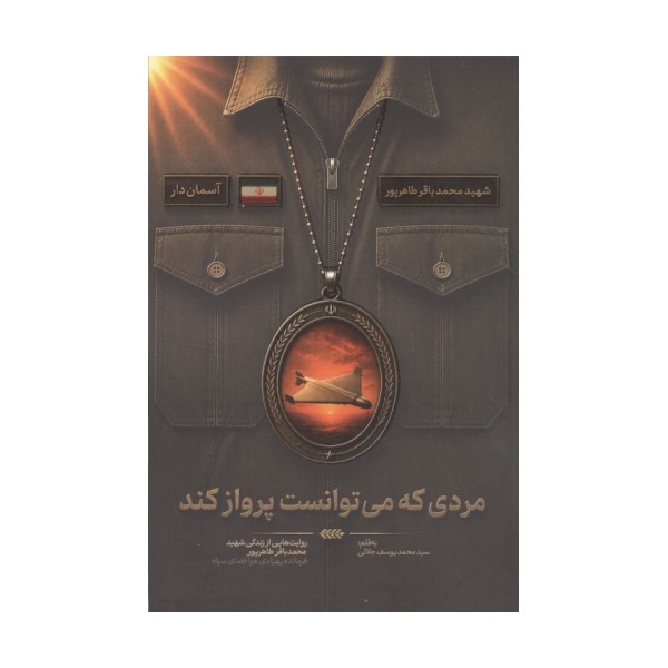 مردی که می توانست پرواز کند (روایت هایی از زندگی شهید محمدباقر طاهر پور،فرمانده پهپادی هوافضای سپاه)