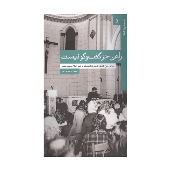 راهی جز گفت و گو نیست (مبانی دین گفت و گویی در اندیشه و عمل امام موسی صدر)