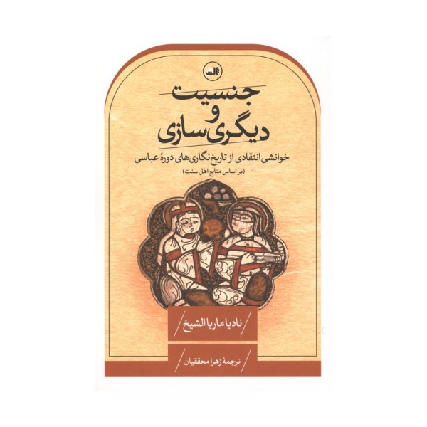 جنسیت و دیگری سازی:خوانشی انتقادی از تاریخ نگاری های دوره عباسی (بر اساس منابع اهل سنت)