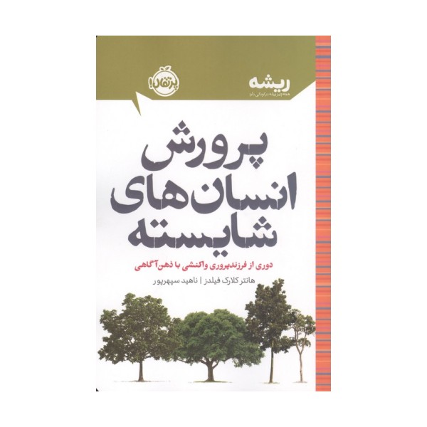 پرورش انسان های شایسته:دوری از فرزندپروری واکنشی با ذهن آگاهی (ریشه:همه چیز ریشه در کودکی دارد)
