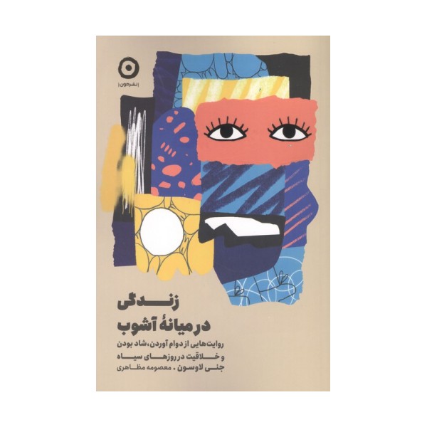 زندگی در میانه آشوب (روایت هایی از دوام آوردن،شاد بودن و خلاقیت در روزهای سیاه)