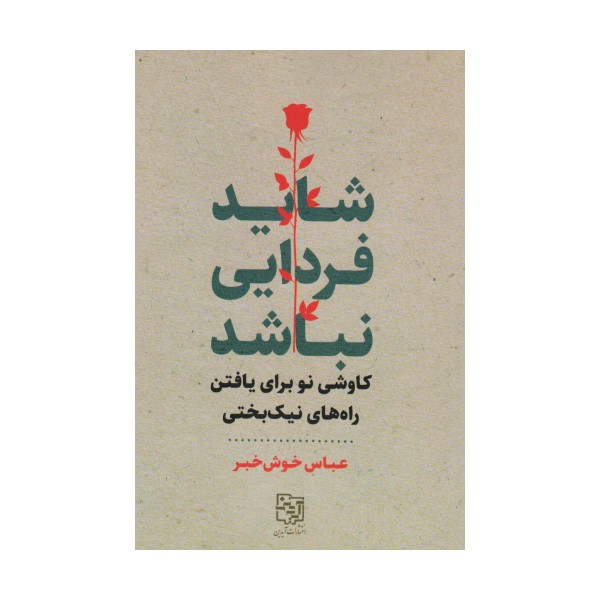 شاید فردایی نباشد (کاوشی نو برای یافتن راه های نیک بختی)