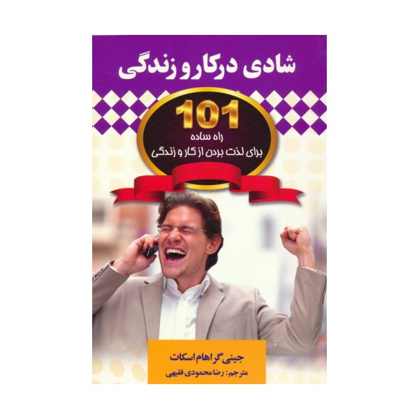 شادی در کار و زندگی (101 راه ساده برای لذت بردن از کار و زندگی)