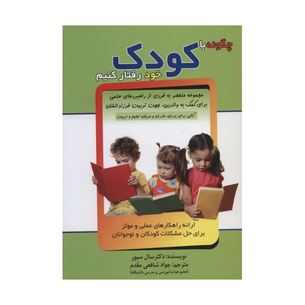 چگونه با کودک خود رفتار کنیم (ارائه راهکارهای عملی و موثر برای حل مشکلات کودکان و نوجوانان)
