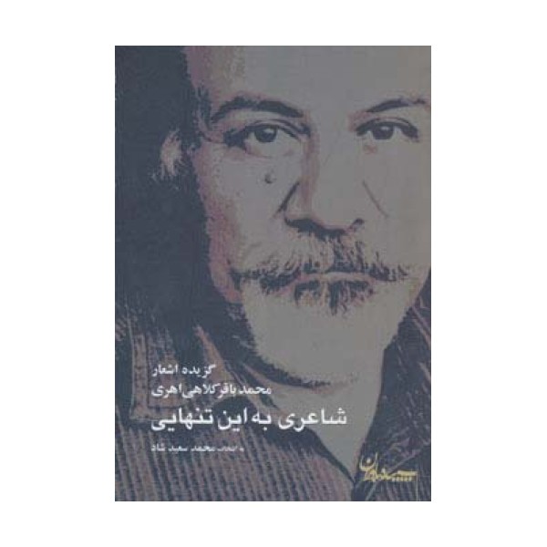 شاعری به این تنهایی (گزیده اشعار محمدباقر کلاهی اهری)