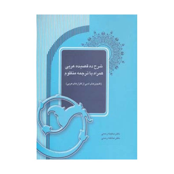 شرح ده قصیده عربی همراه با ترجمه منظوم (گلچین های ادبی از گلزارهای عربی)