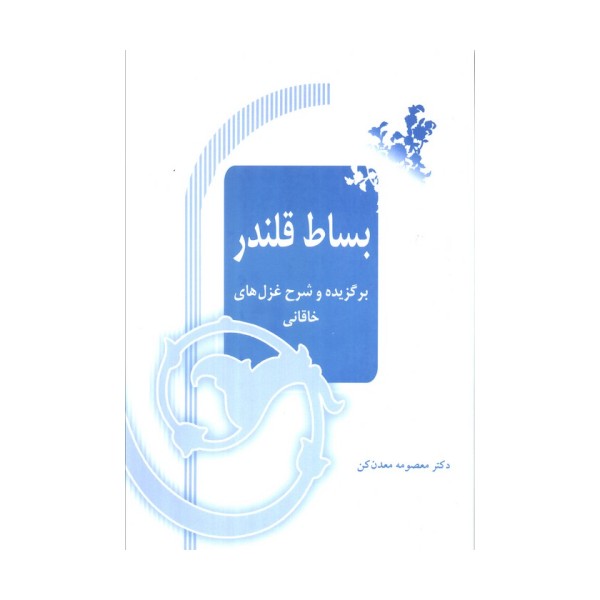 بساط قلندر (برگزیده و شرح غزل های خاقانی)
