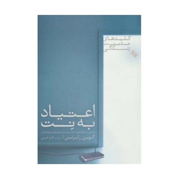 اعتیاد به نت (رهایی از دام اعتیاد به اینترنت و بازیهای نرم افزاری)،(کلیدهای مدیریت زندگی)